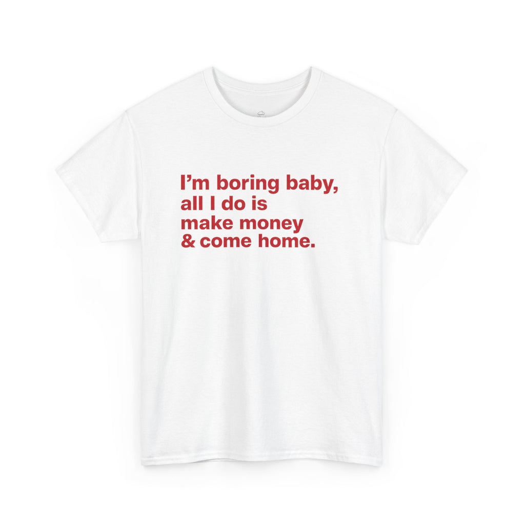 Unisex cotton T-shirt with humorous "I'm Boring Baby All I Do Is Make Money & Come Home" print by Printify.