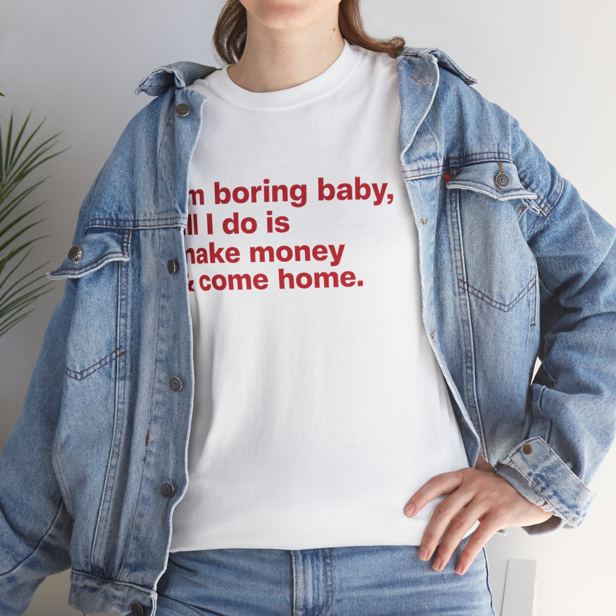 Unisex cotton T-shirt with humorous "I'm Boring Baby All I Do Is Make Money & Come Home" print, casual and comfortable fit.